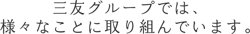 三友グループでは、様々なことに取り組んでいます。